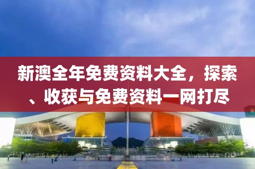 新澳全年免費資料大全深度解析：獲取、使用與價值全攻略